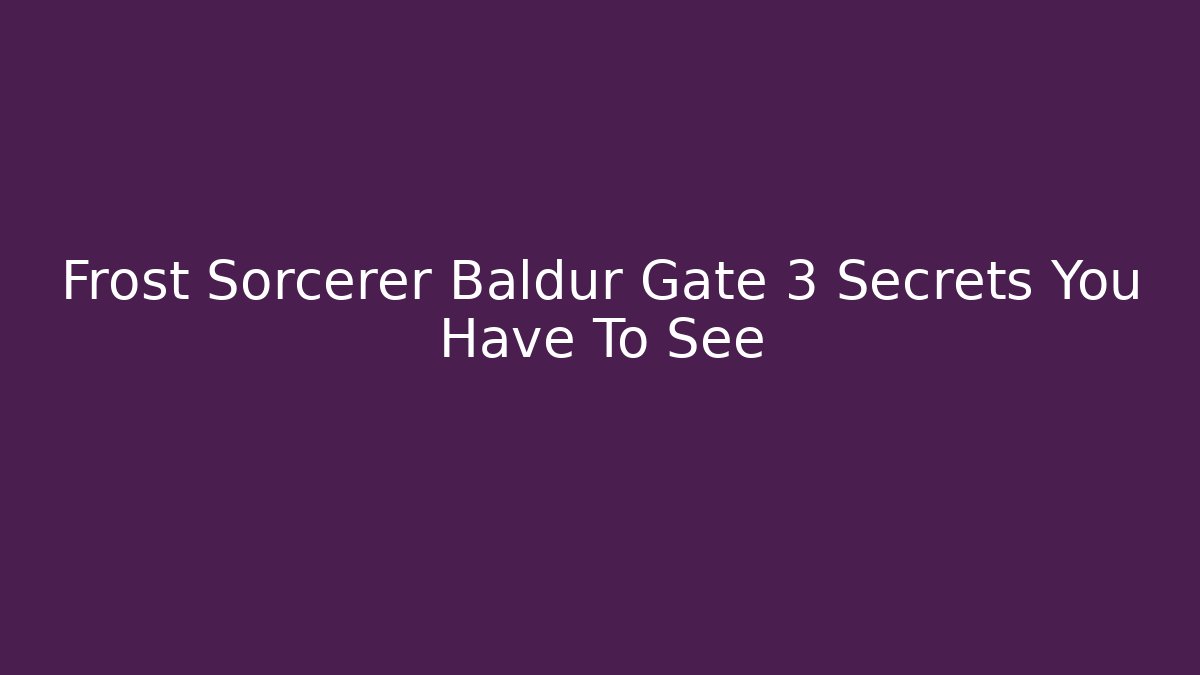 Frost Sorcerer Baldur Gate 3 Secrets You Have To See