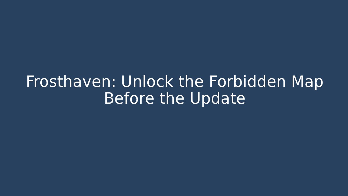 Frosthaven: Unlock the Forbidden Map Before the Update