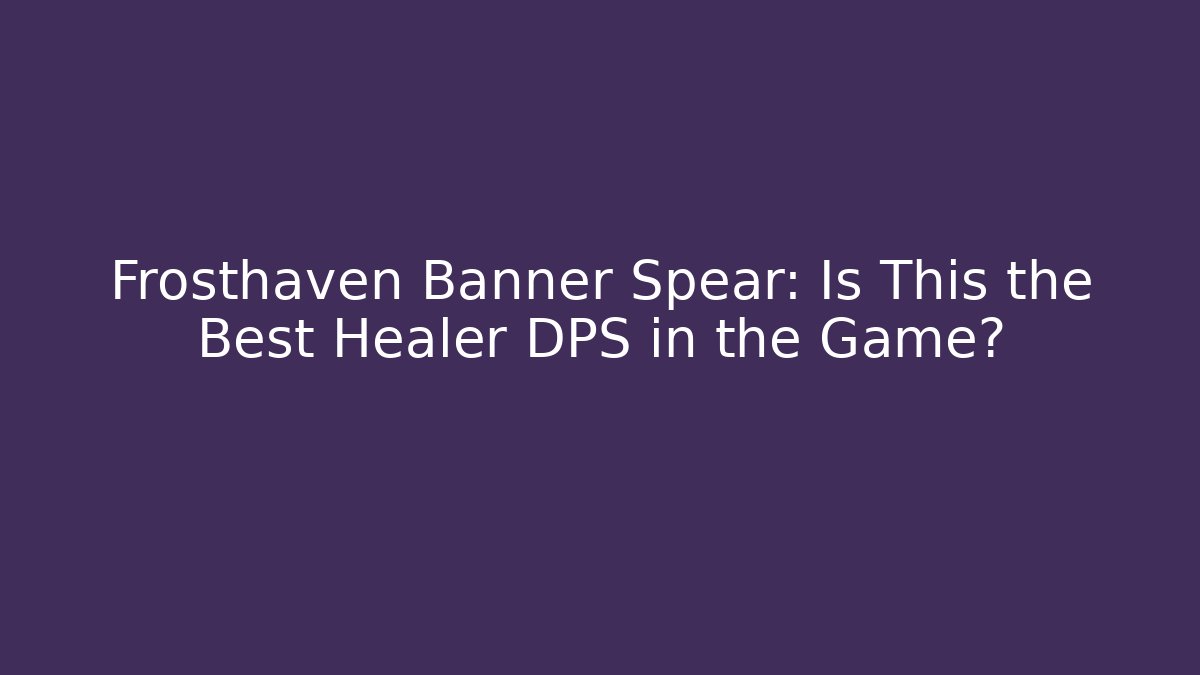Frosthaven Banner Spear: Is This the Best Healer DPS in the Game?
