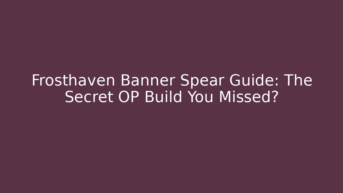 Frosthaven Banner Spear Guide: The Secret OP Build You Missed?