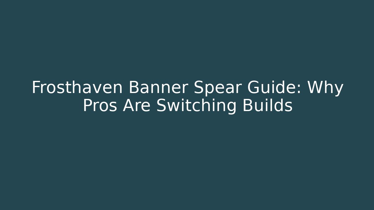 Frosthaven Banner Spear Guide: Why Pros Are Switching Builds - Andrea Zevedo