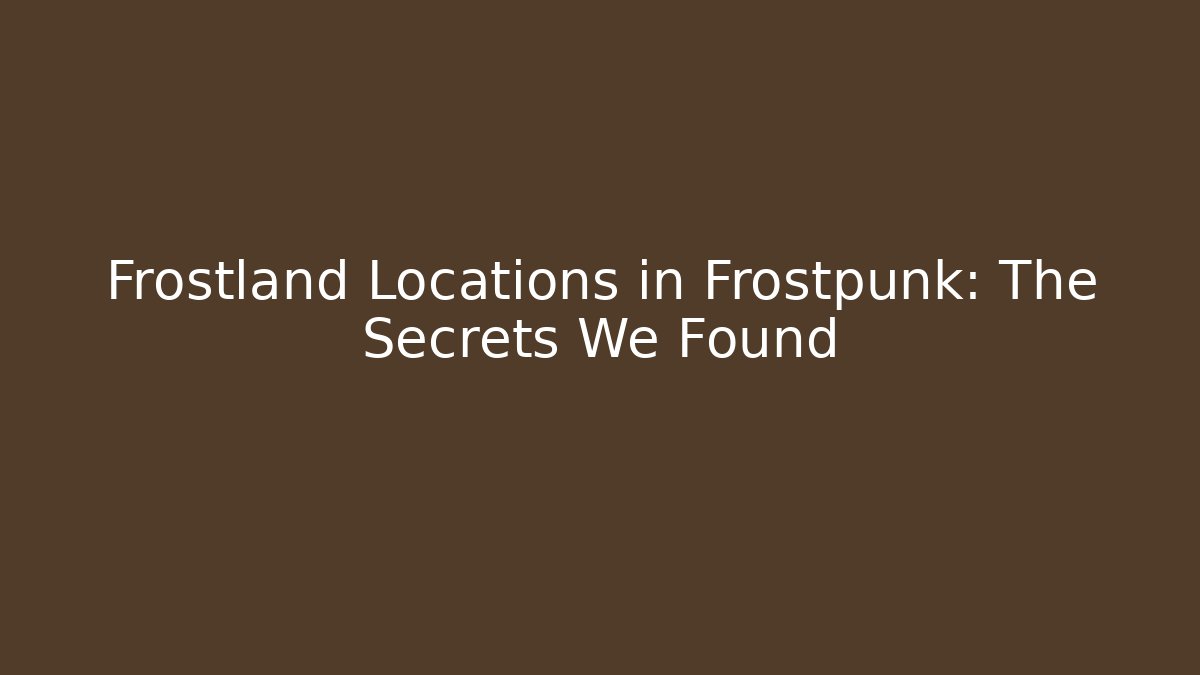 Frostland Locations in Frostpunk: The Secrets We Found