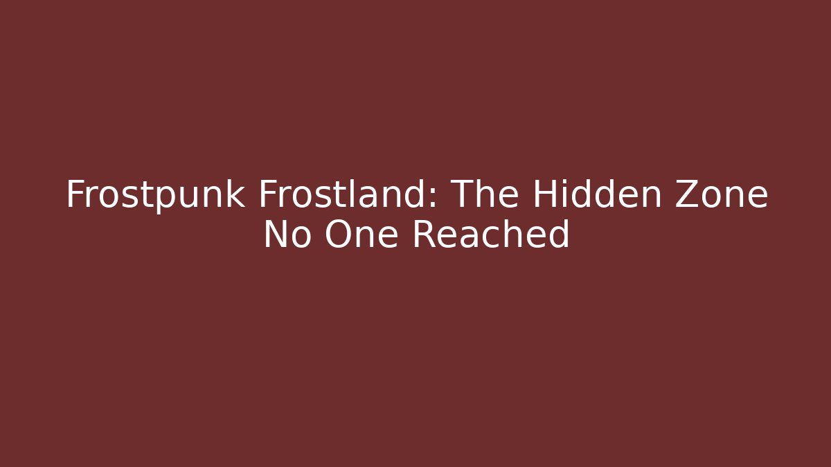 Frostpunk Frostland: The Hidden Zone No One Reached