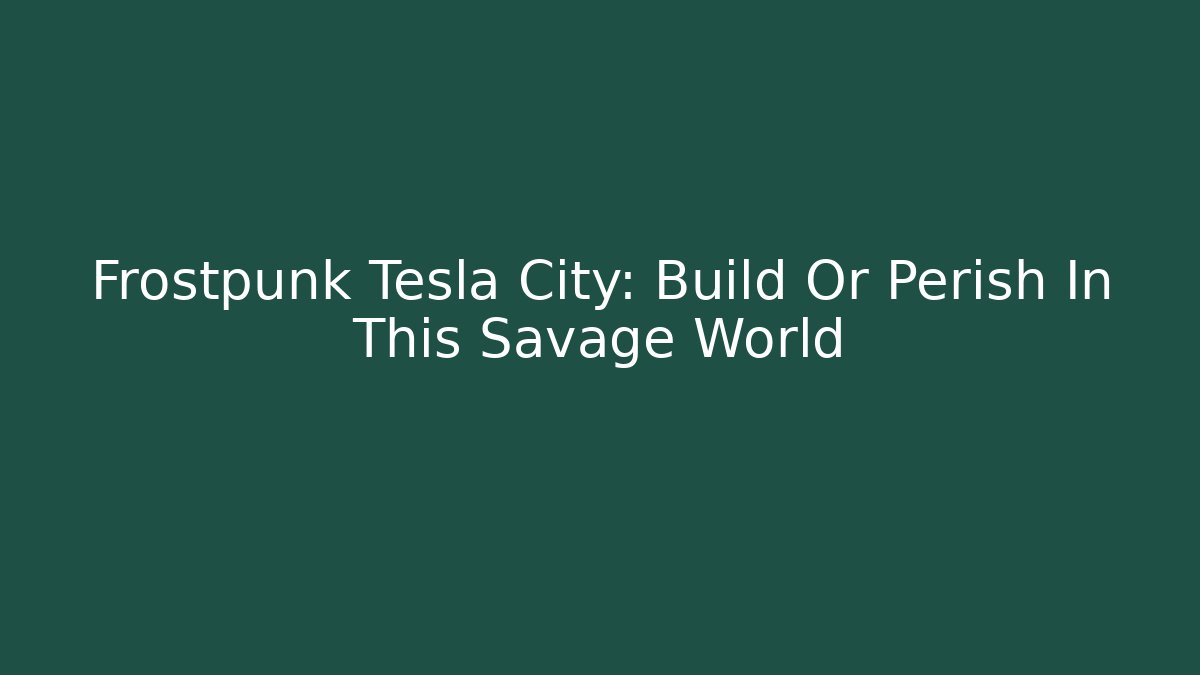Frostpunk Tesla City: Build Or Perish In This Savage World