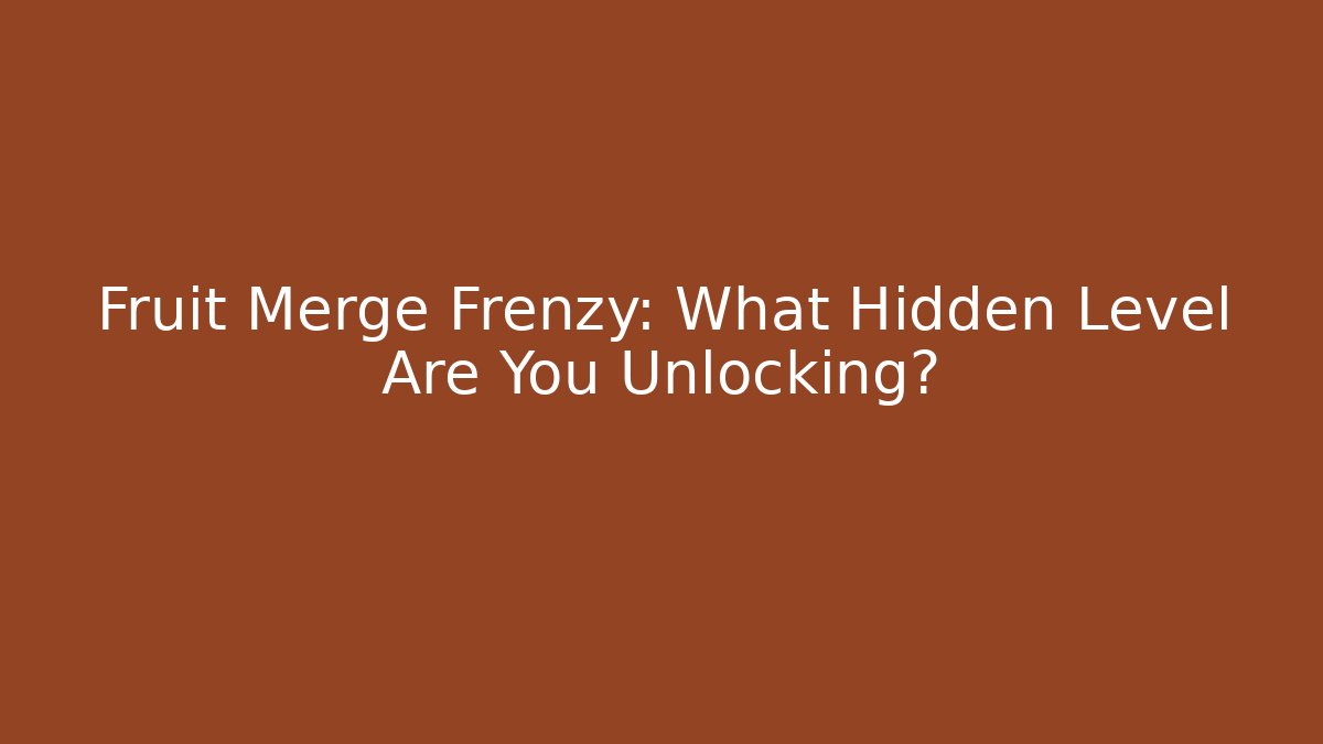 Fruit Merge Frenzy: What Hidden Level Are You Unlocking?