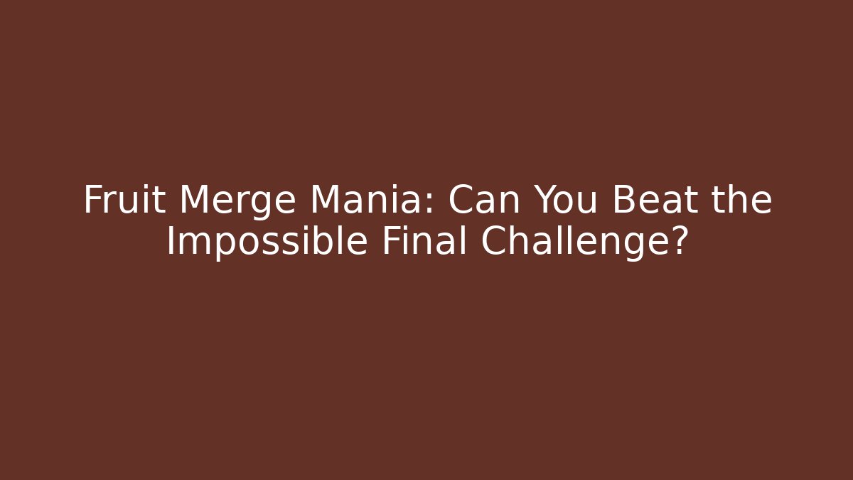 Fruit Merge Mania: Can You Beat the Impossible Final Challenge?