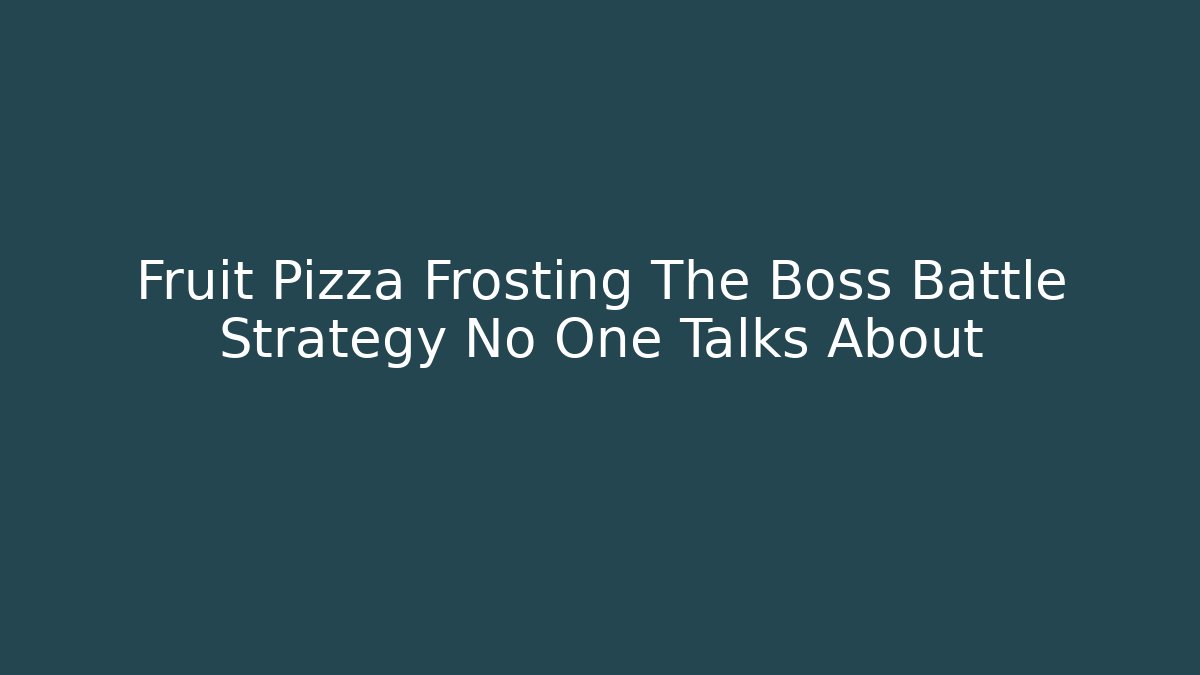 Fruit Pizza Frosting The Boss Battle Strategy No One Talks About