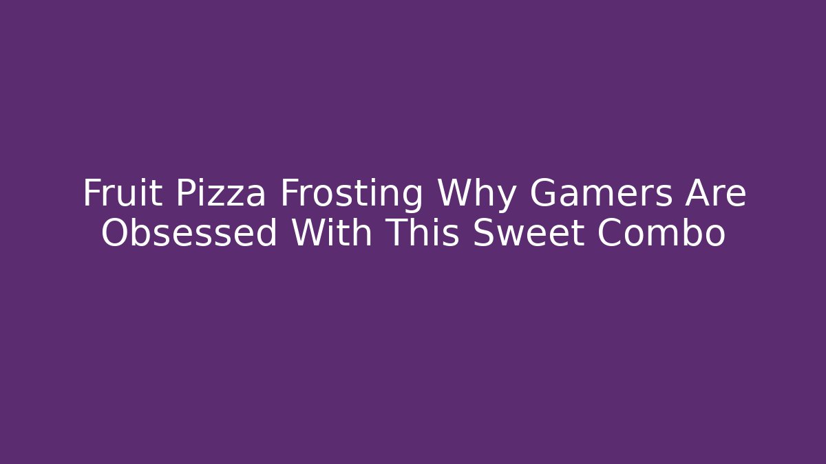 Fruit Pizza Frosting Why Gamers Are Obsessed With This Sweet Combo