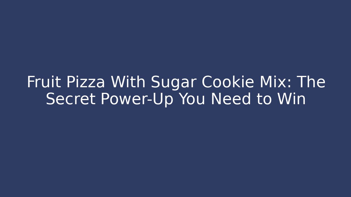 Fruit Pizza With Sugar Cookie Mix: The Secret Power-Up You Need to Win