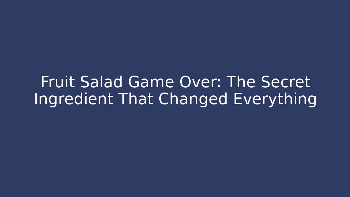 Fruit Salad Game Over: The Secret Ingredient That Changed Everything