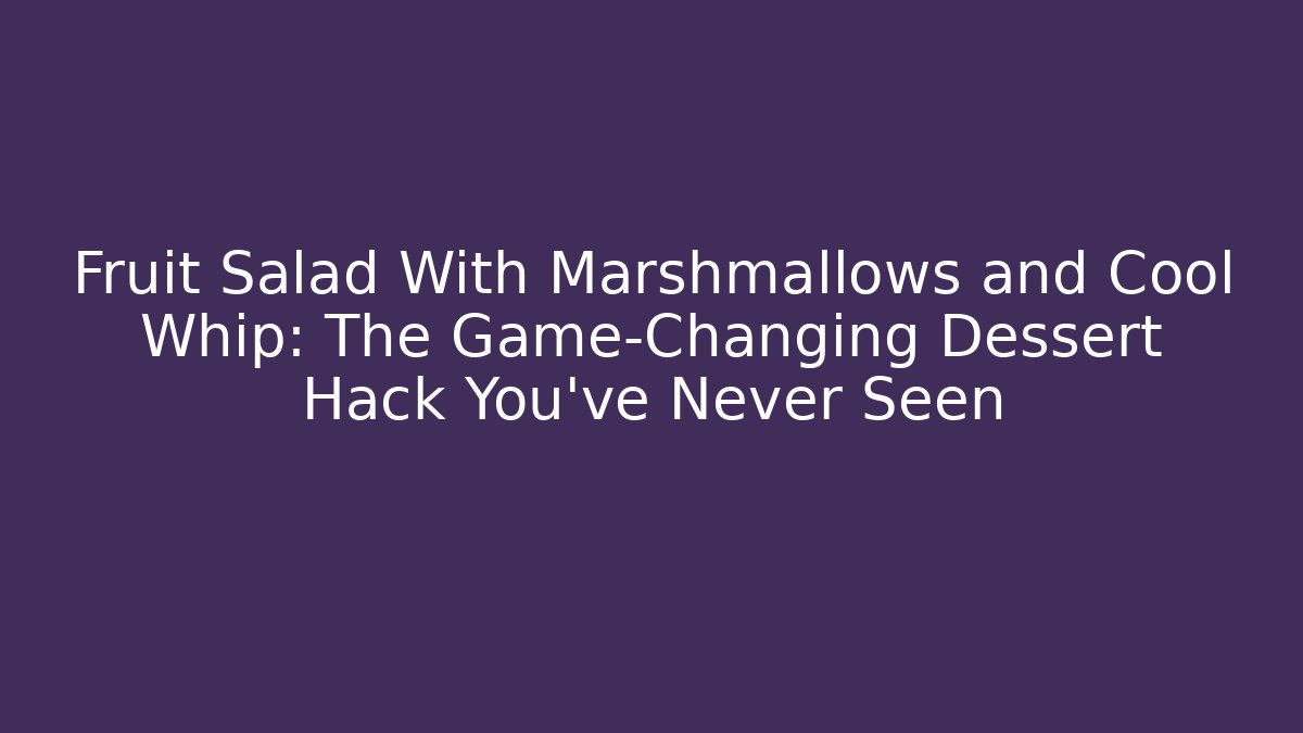 Fruit Salad With Marshmallows and Cool Whip: The Game-Changing Dessert Hack You’ve Never Seen