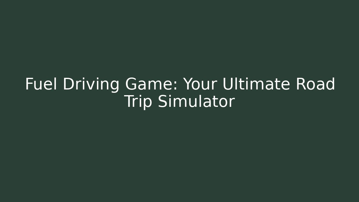Fuel Driving Game: Your Ultimate Road Trip Simulator