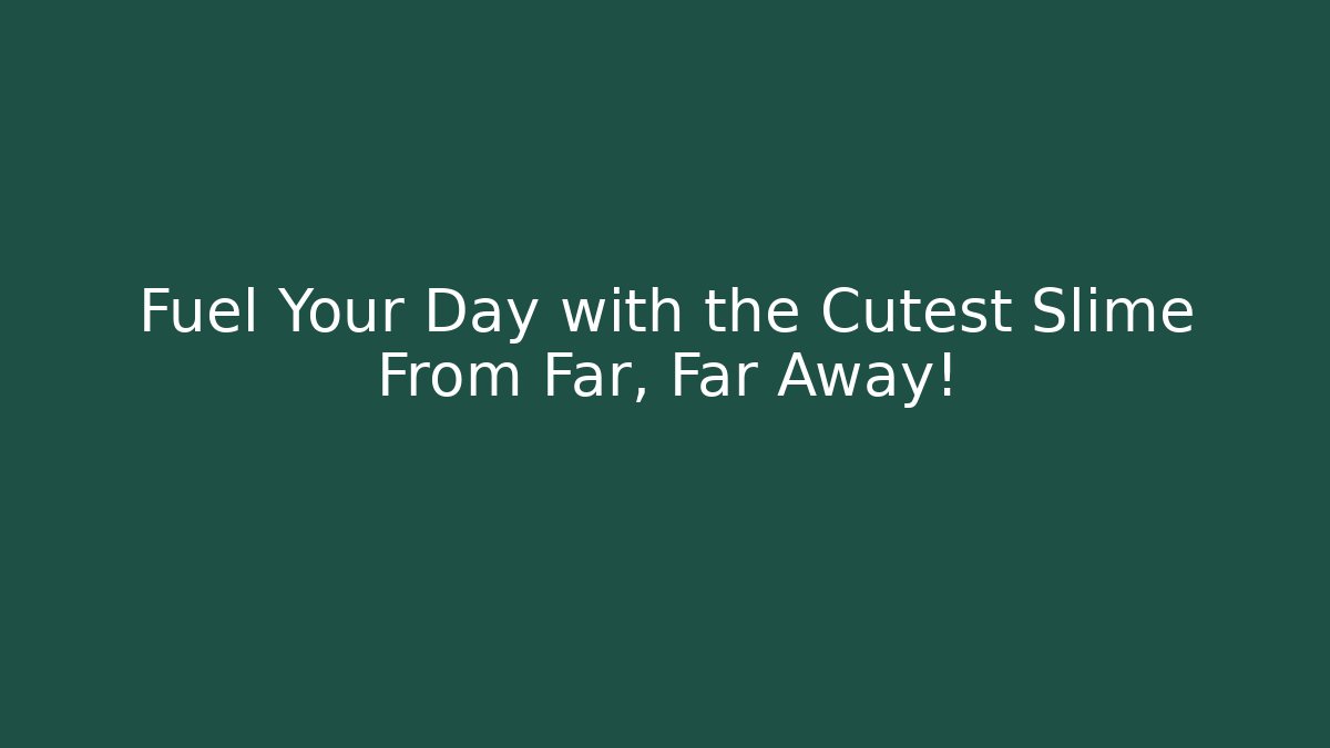 Fuel Your Day with the Cutest Slime From Far, Far Away!