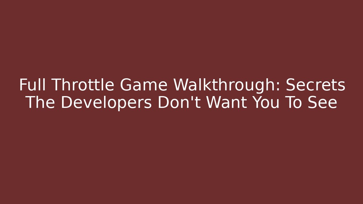 Full Throttle Game Walkthrough: Secrets The Developers Don’t Want You To See