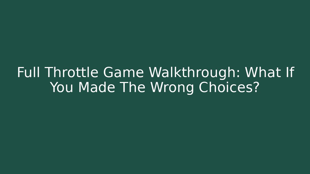 Full Throttle Game Walkthrough: What If You Made The Wrong Choices? - Andrea Zevedo