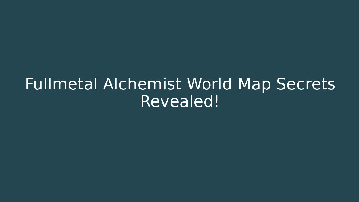 Fullmetal Alchemist World Map Secrets Revealed!