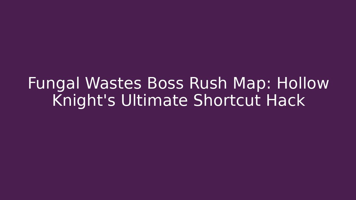 Fungal Wastes Boss Rush Map: Hollow Knight's Ultimate Shortcut Hack