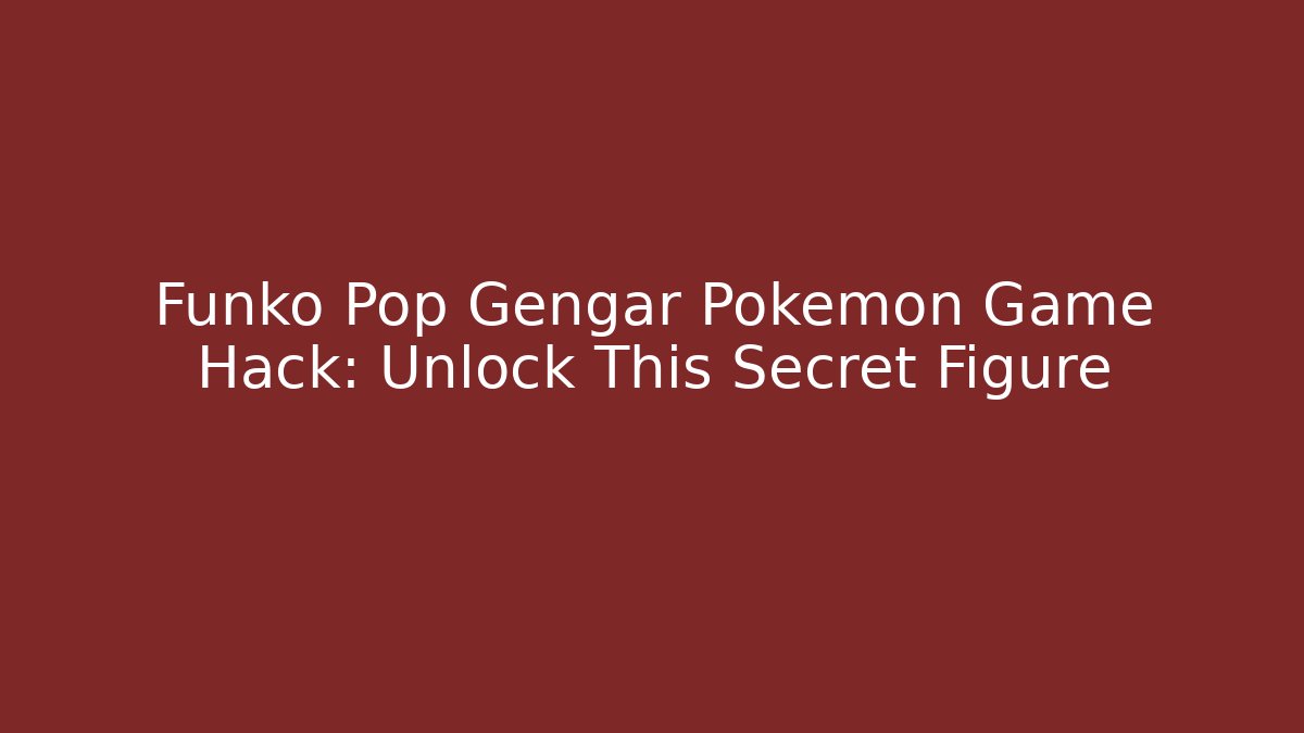 Funko Pop Gengar Pokémon Game Hack: Unlock This Secret Figure