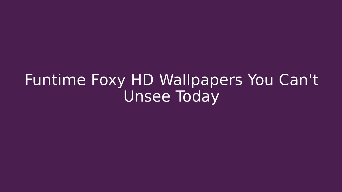 Funtime Foxy HD Wallpapers You Can't Unsee Today