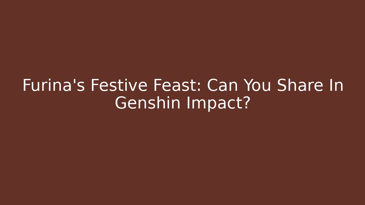 Furina's Festive Feast: Can You Share In Genshin Impact?