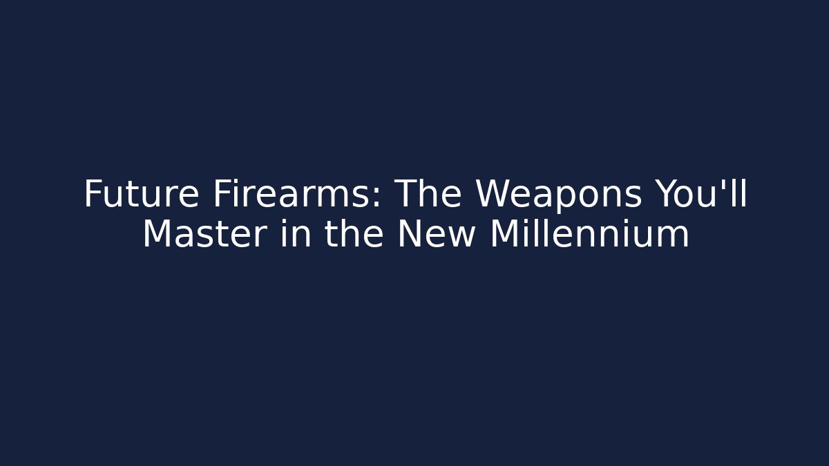 Future Firearms: The Weapons You'll Master in the New Millennium