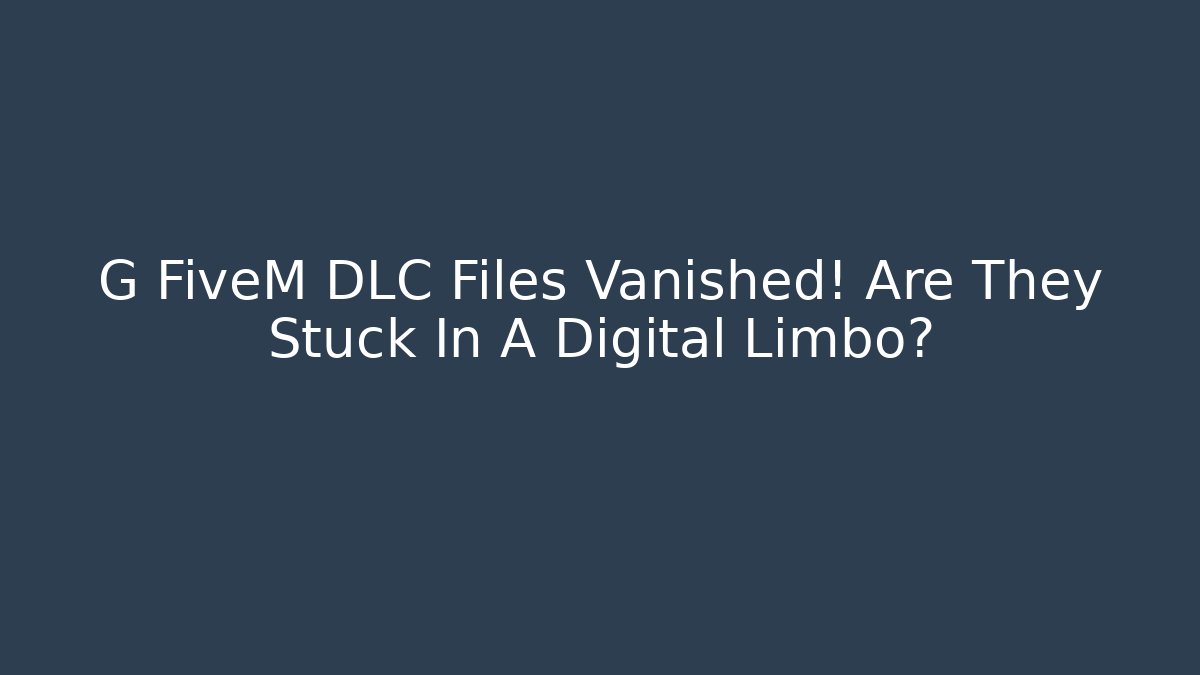 G FiveM DLC Files Vanished! Are They Stuck In A Digital Limbo?