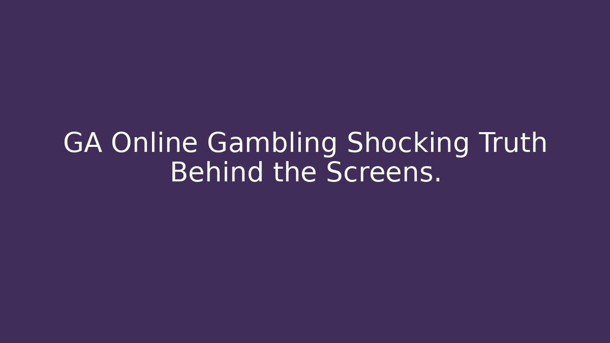GA Online Gambling Shocking Truth Behind the Screens.