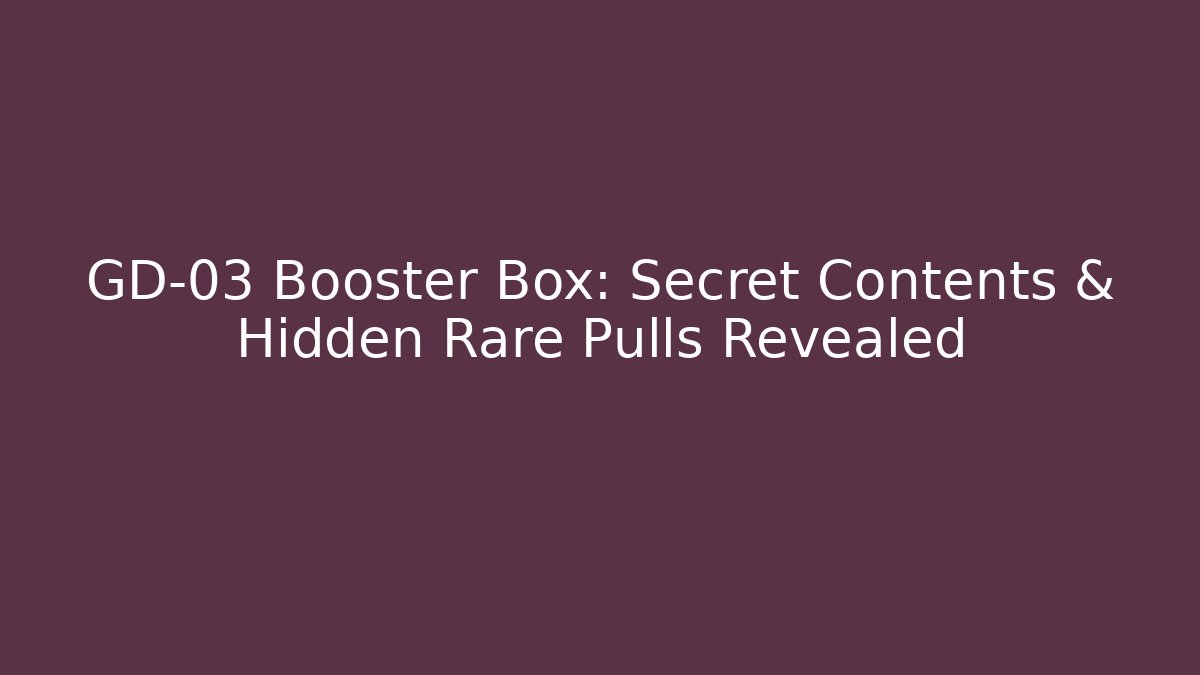 GD-03 Booster Box: Secret Contents & Hidden Rare Pulls Revealed