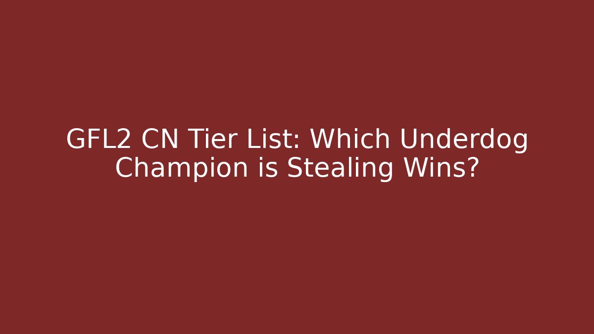 GFL2 CN Tier List: Which Underdog Champion is Stealing Wins?