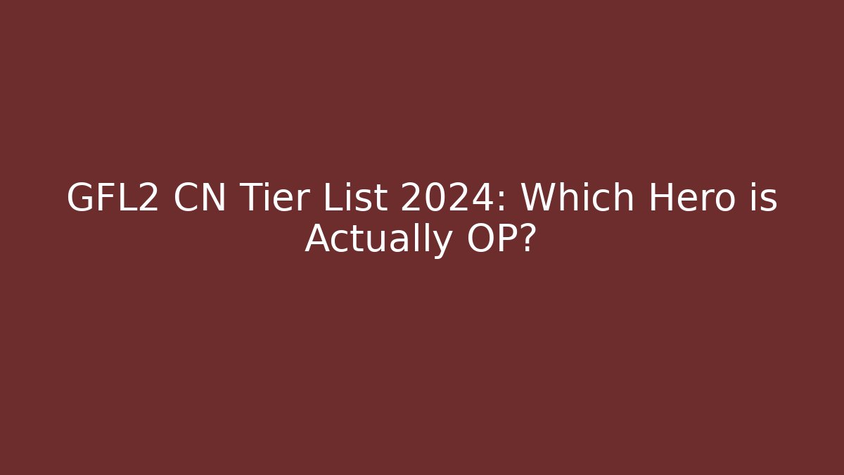 GFL2 CN Tier List 2024: Which Hero is Actually OP?