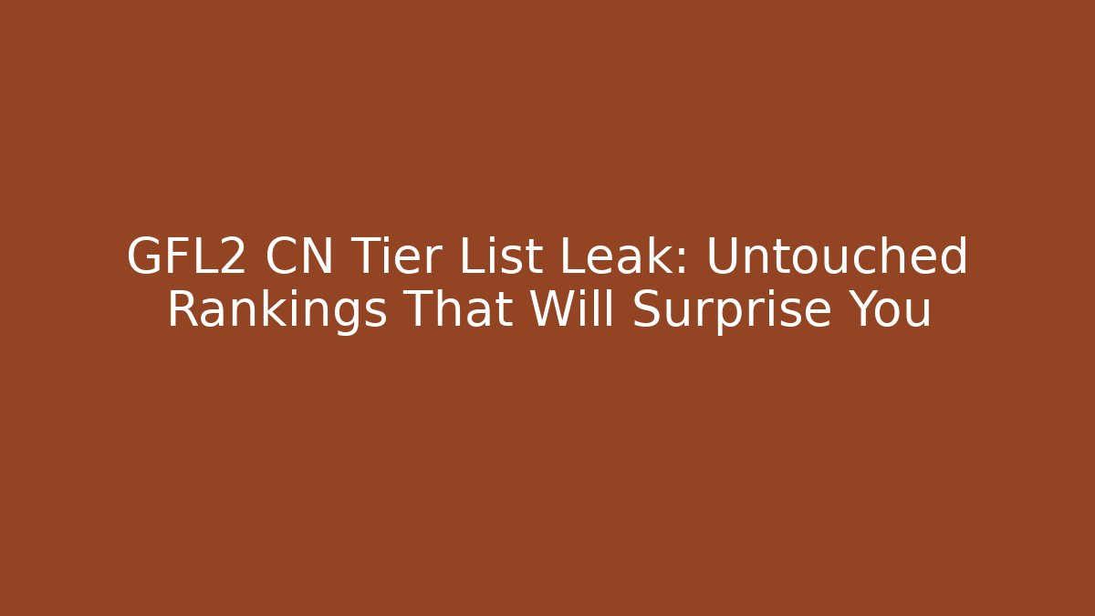 GFL2 CN Tier List Leak: Untouched Rankings That Will Surprise You