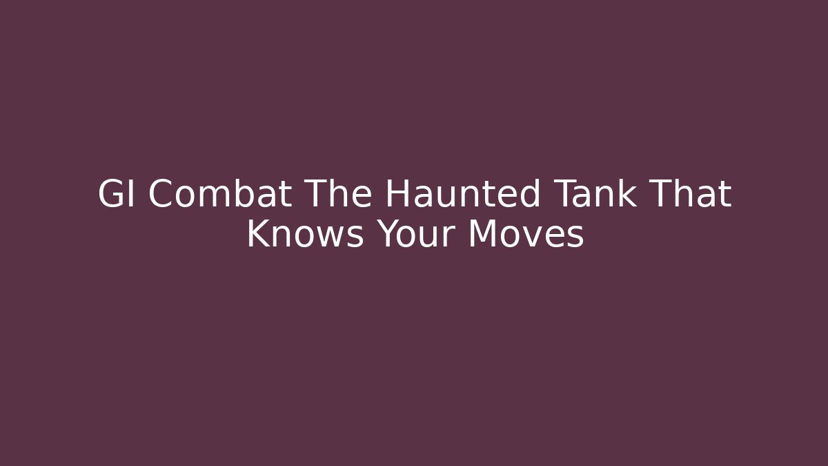 GI Combat The Haunted Tank That Knows Your Moves