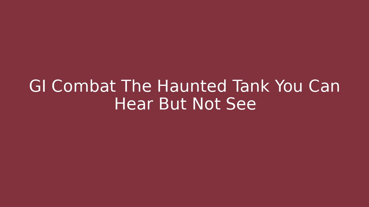 GI Combat The Haunted Tank You Can Hear But Not See