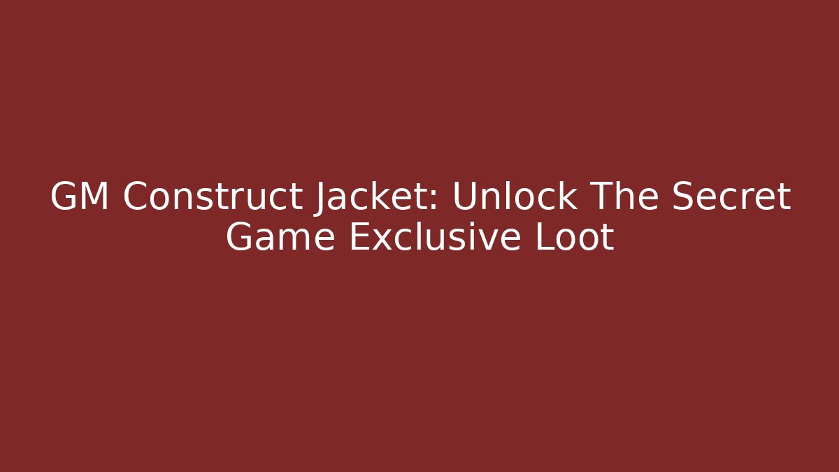 GM Construct Jacket: Unlock The Secret Game Exclusive Loot