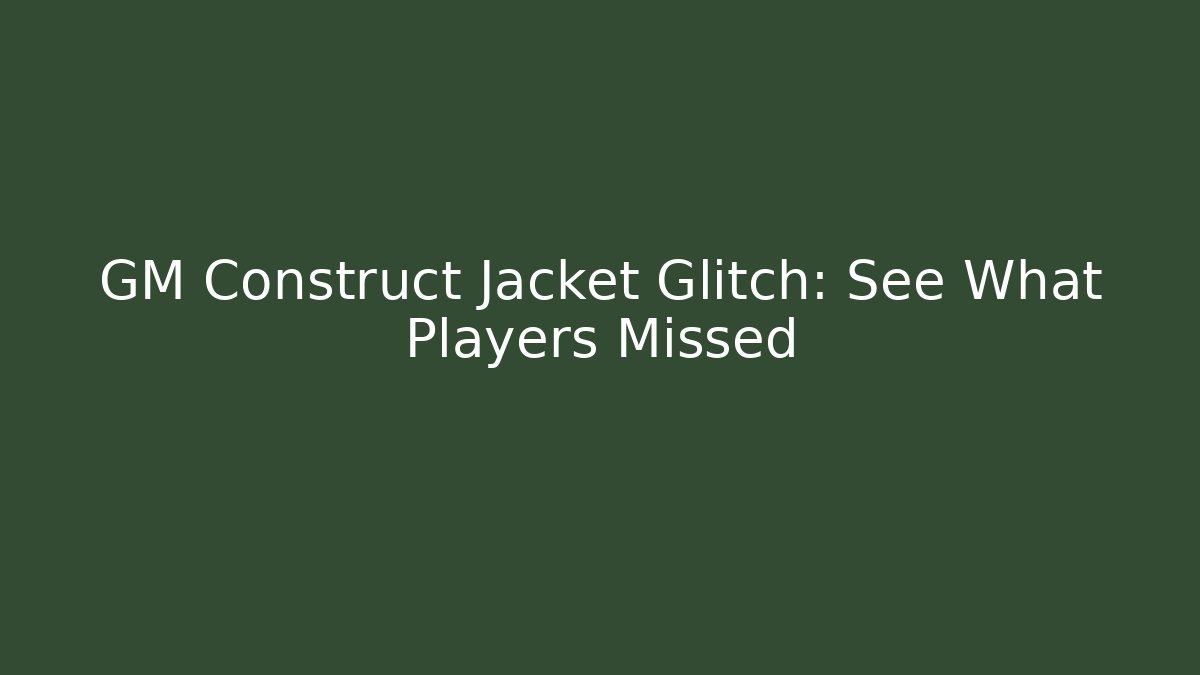 GM Construct Jacket Glitch: See What Players Missed - Andrea Zevedo