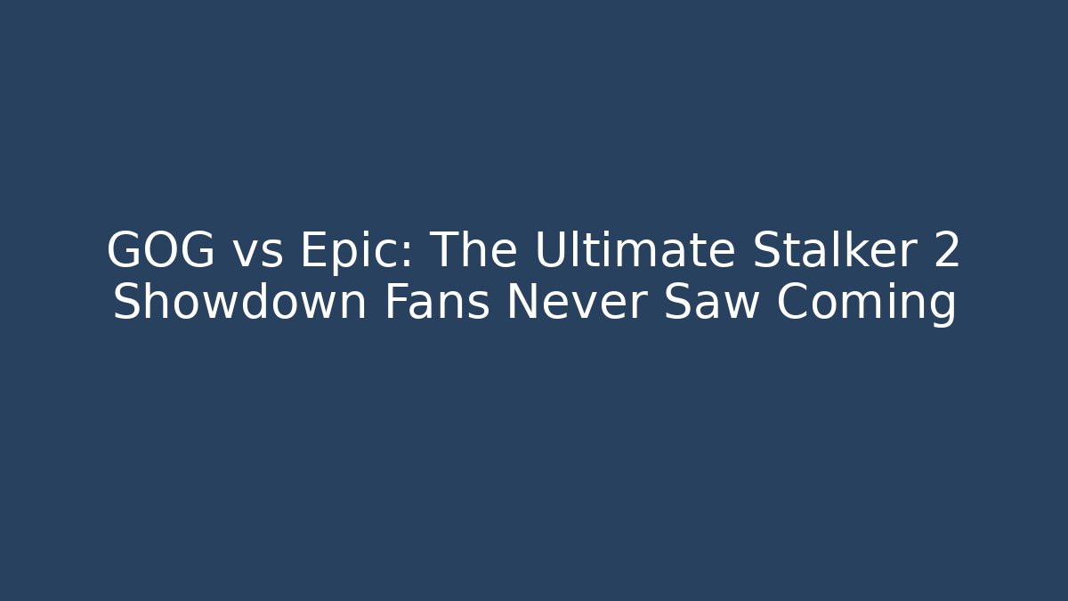 GOG vs Epic: The Ultimate Stalker 2 Showdown Fans Never Saw Coming