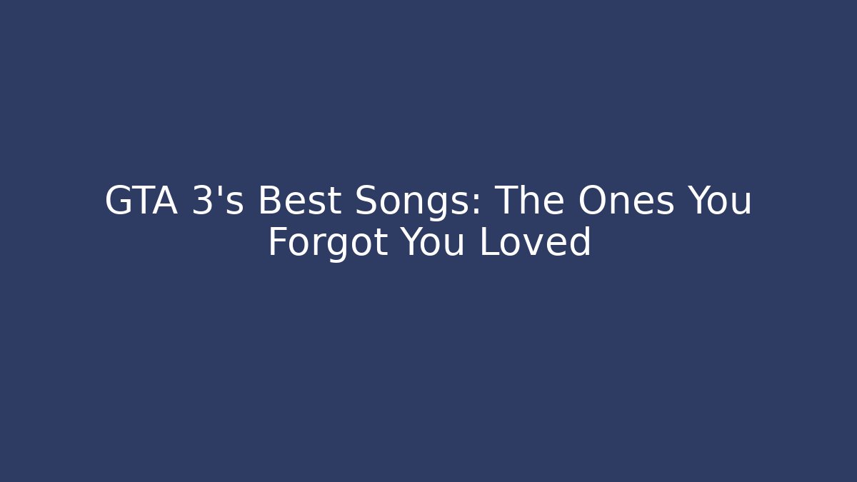 GTA 3's Best Songs: The Ones You Forgot You Loved