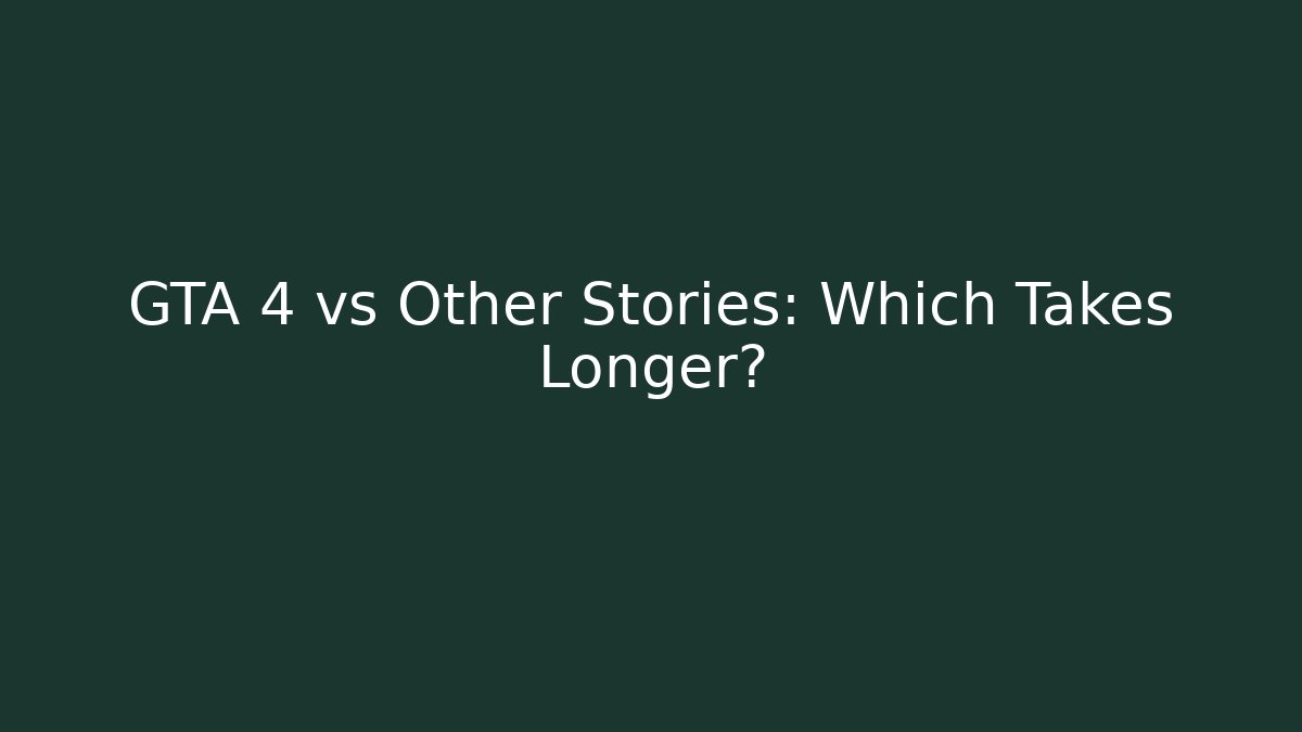 GTA 4 vs Other Stories: Which Takes Longer?