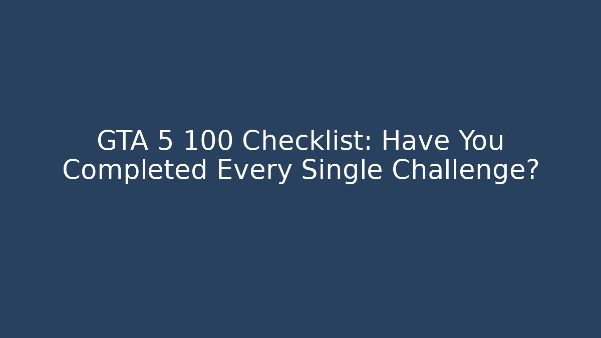 GTA 5 100 Checklist: Have You Completed Every Single Challenge?