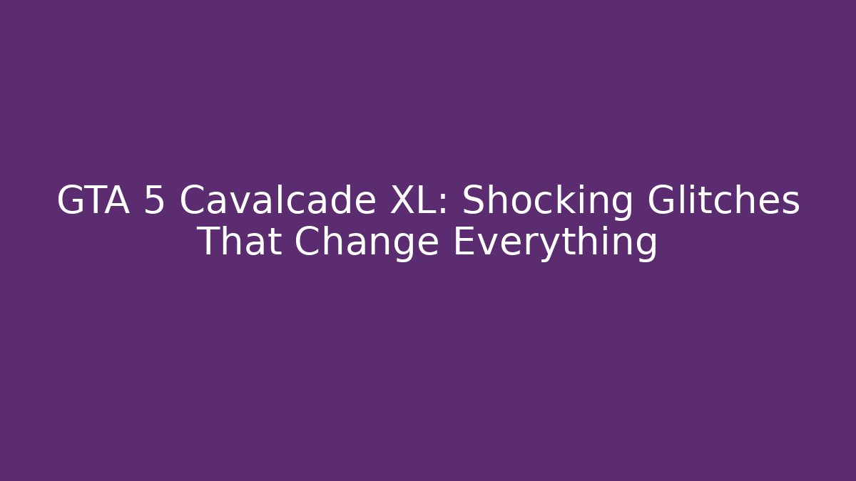 GTA 5 Cavalcade XL: Shocking Glitches That Change Everything