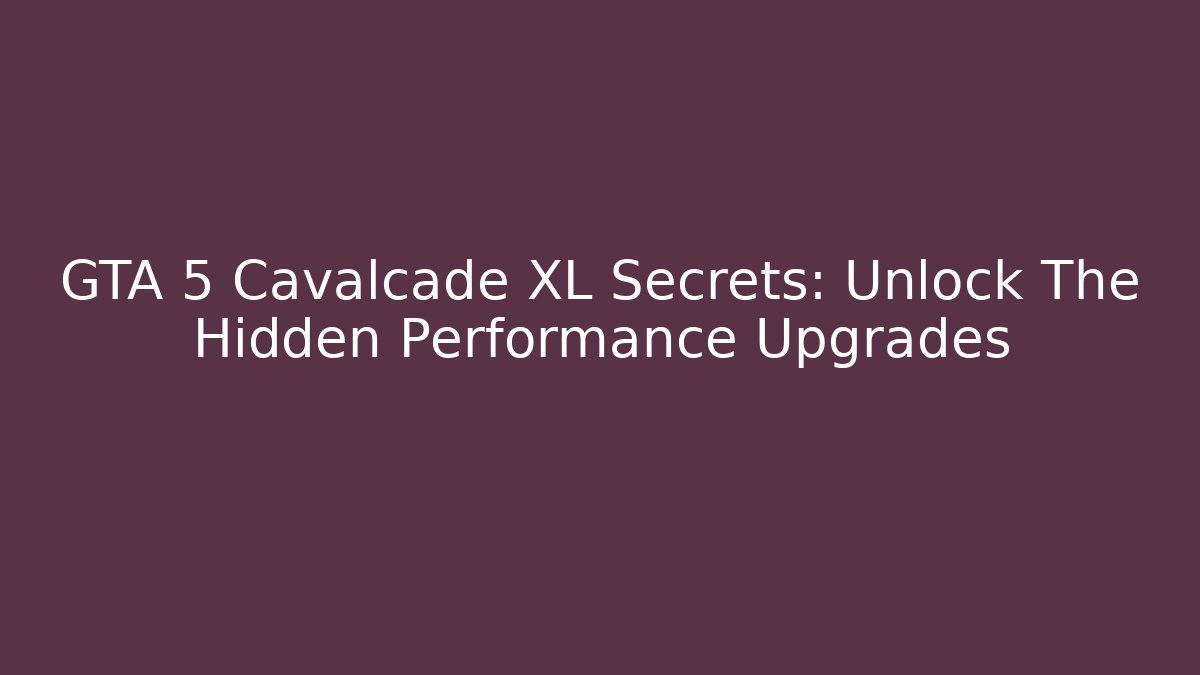 GTA 5 Cavalcade XL Secrets: Unlock The Hidden Performance Upgrades