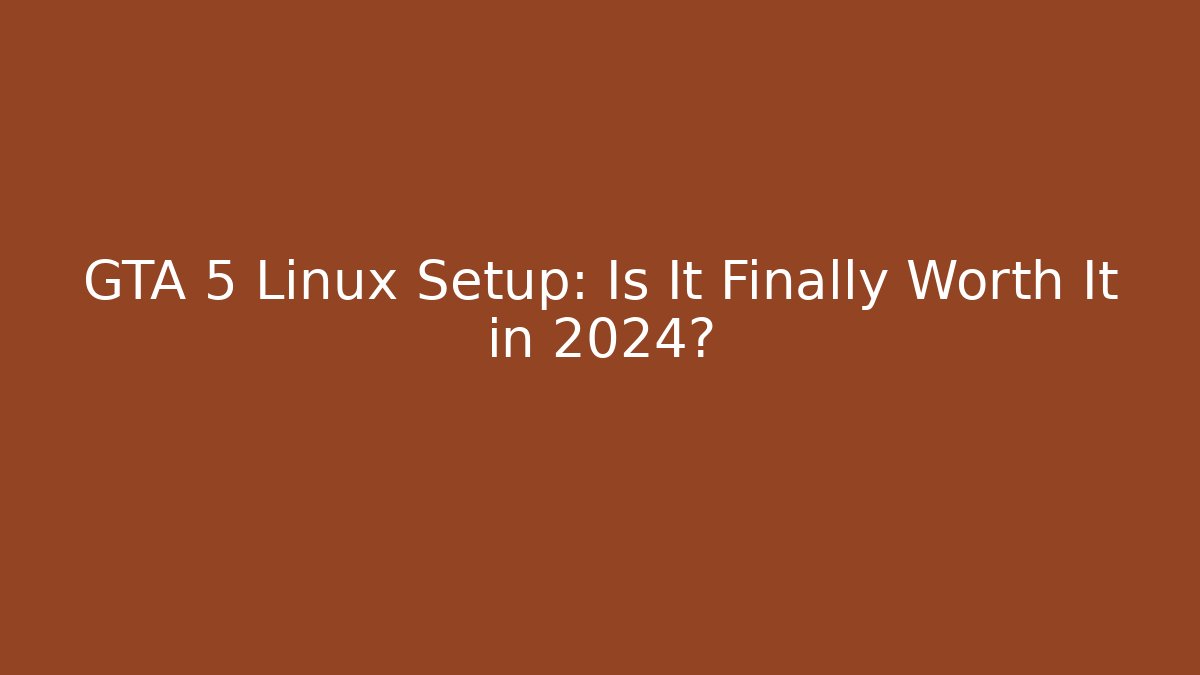 GTA 5 Linux Setup: Is It Finally Worth It in 2024? - Andrea Zevedo