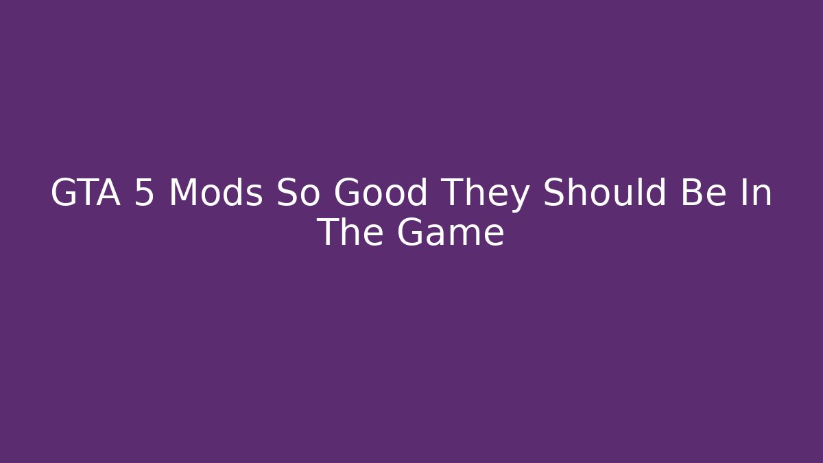 GTA 5 Mods So Good They Should Be In The Game
