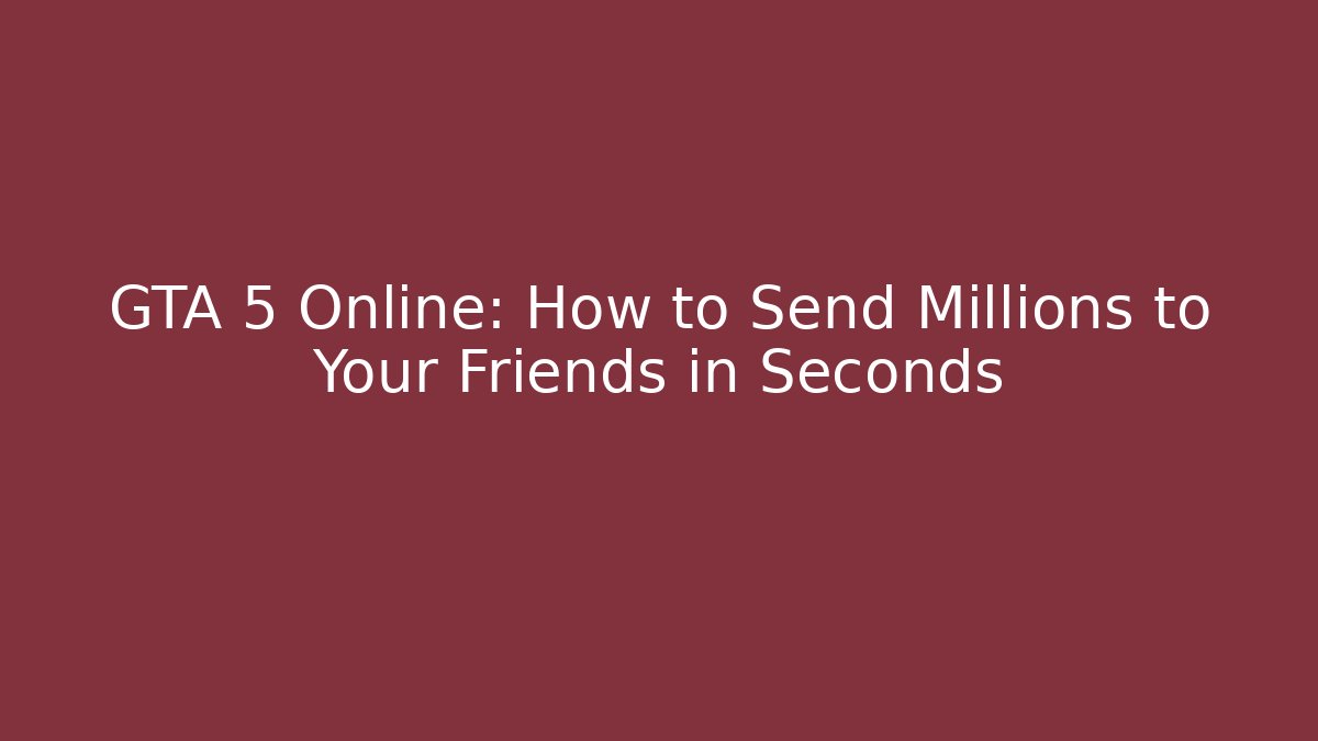 GTA 5 Online: How to Send Millions to Your Friends in Seconds