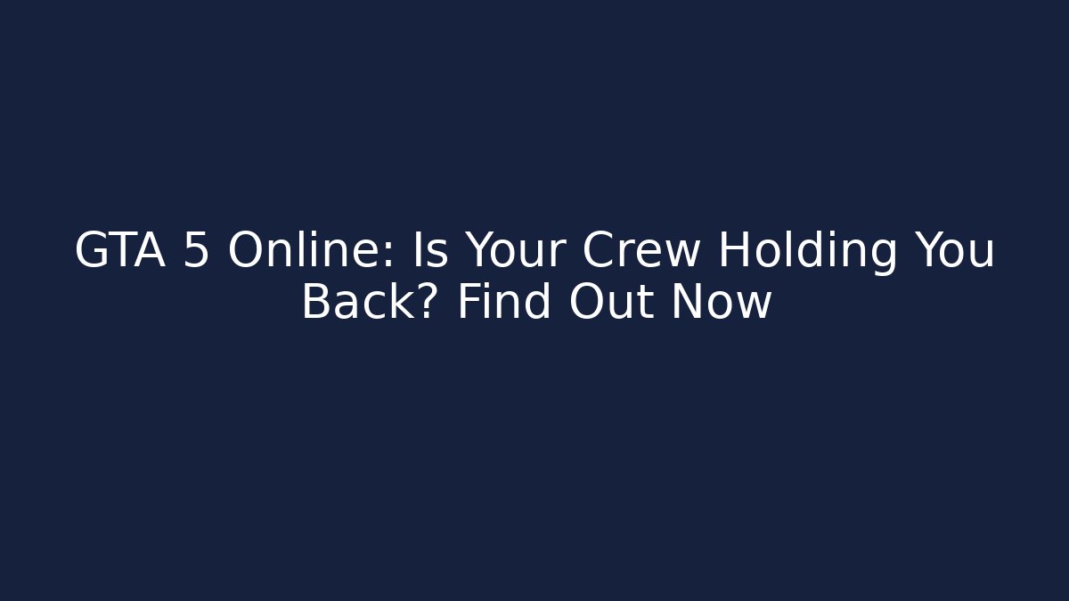 GTA 5 Online: Is Your Crew Holding You Back? Find Out Now