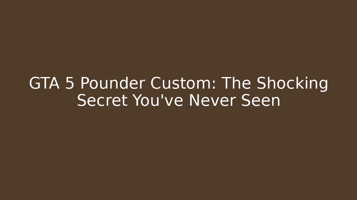 GTA 5 Pounder Custom: The Shocking Secret You’ve Never Seen