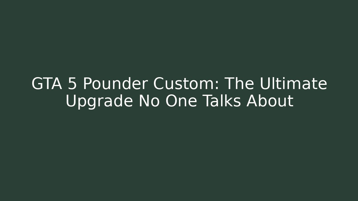 GTA 5 Pounder Custom: The Ultimate Upgrade No One Talks About