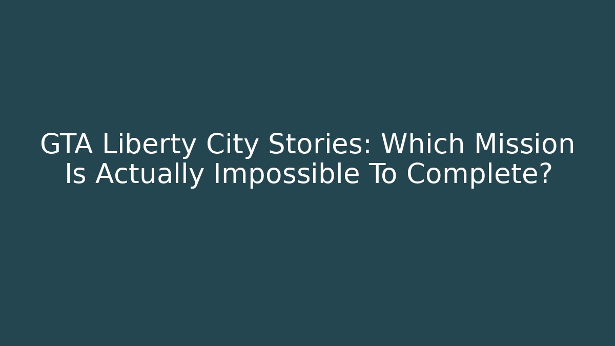 GTA Liberty City Stories: Which Mission Is Actually Impossible To Complete?