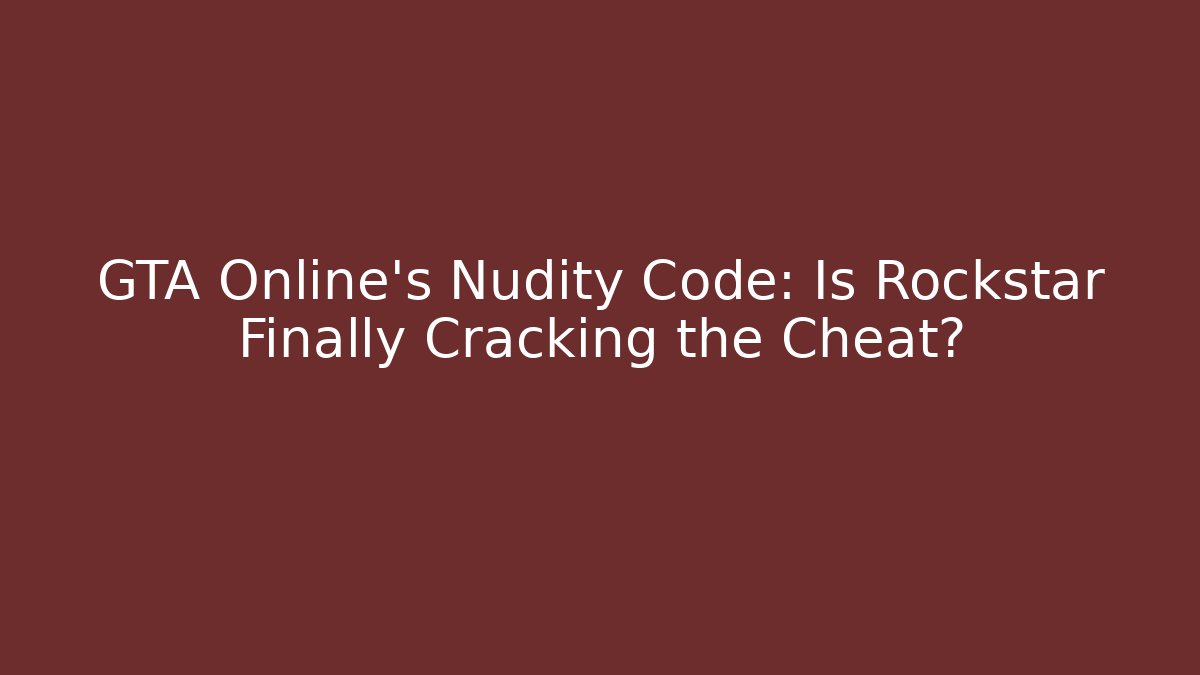 GTA Online’s Nudity Code: Is Rockstar Finally Cracking the Cheat?