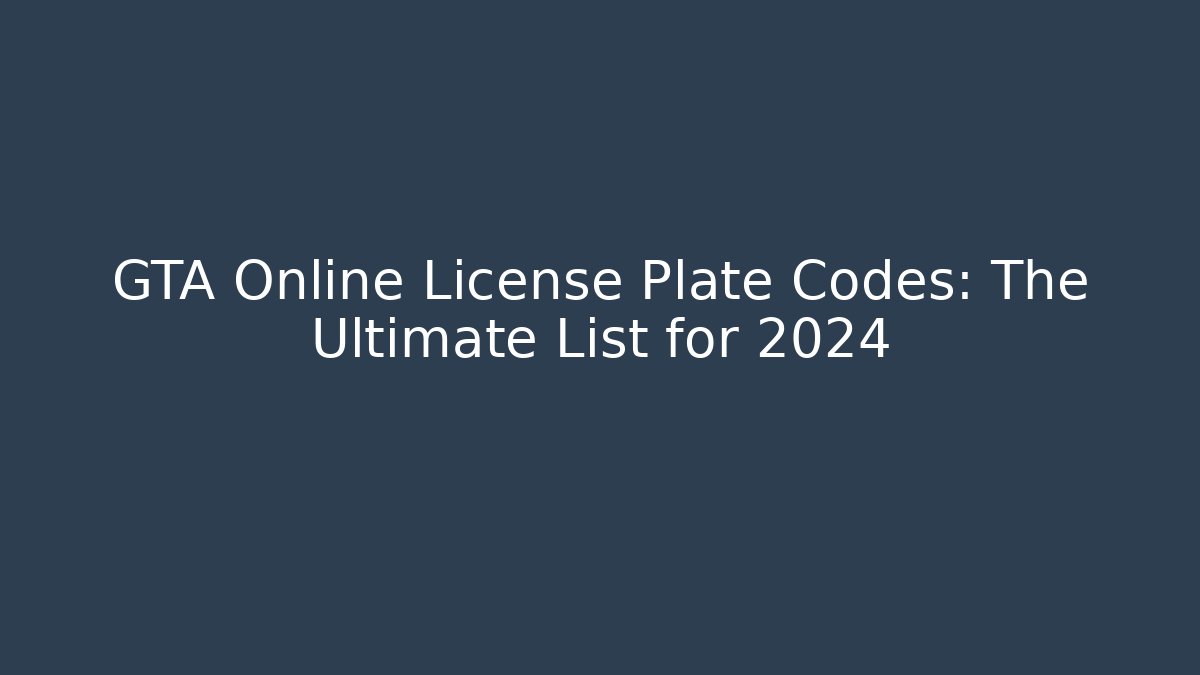 GTA Online License Plate Codes: The Ultimate List for 2024